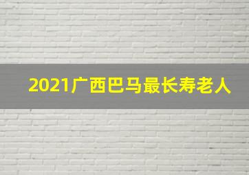 2021广西巴马最长寿老人