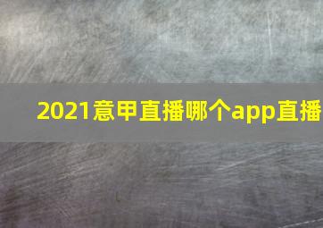 2021意甲直播哪个app直播