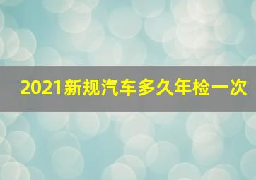 2021新规汽车多久年检一次