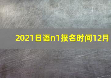 2021日语n1报名时间12月