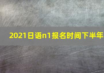 2021日语n1报名时间下半年