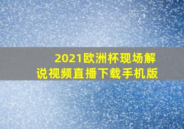 2021欧洲杯现场解说视频直播下载手机版