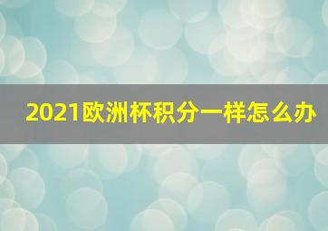 2021欧洲杯积分一样怎么办