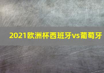 2021欧洲杯西班牙vs葡萄牙