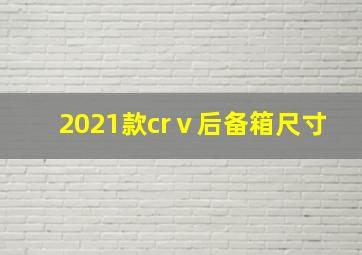 2021款crⅴ后备箱尺寸