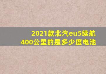 2021款北汽eu5续航400公里的是多少度电池