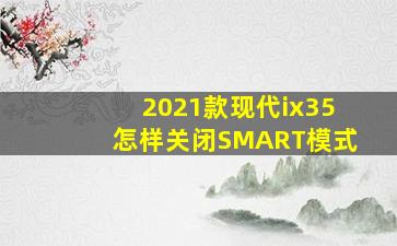 2021款现代ix35怎样关闭SMART模式