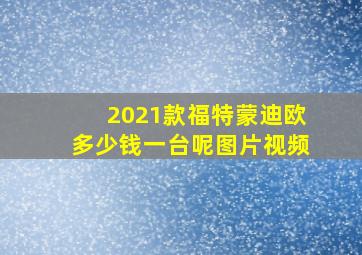 2021款福特蒙迪欧多少钱一台呢图片视频