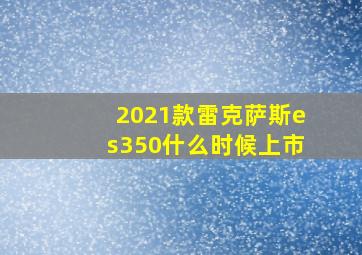 2021款雷克萨斯es350什么时候上市