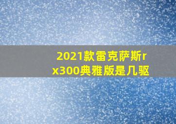 2021款雷克萨斯rx300典雅版是几驱