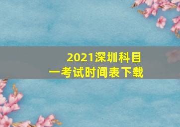 2021深圳科目一考试时间表下载