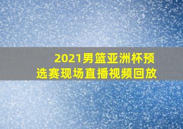 2021男篮亚洲杯预选赛现场直播视频回放