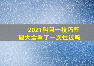 2021科目一技巧答题大全看了一次性过吗