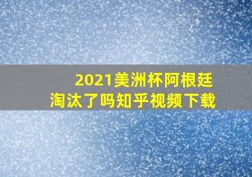 2021美洲杯阿根廷淘汰了吗知乎视频下载