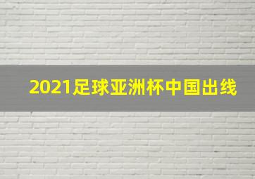 2021足球亚洲杯中国出线