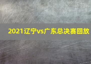 2021辽宁vs广东总决赛回放