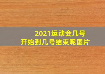 2021运动会几号开始到几号结束呢图片