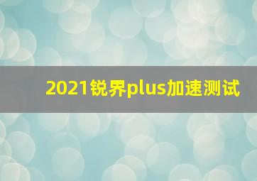 2021锐界plus加速测试