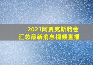 2021阿贾克斯转会汇总最新消息视频直播