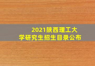 2021陕西理工大学研究生招生目录公布