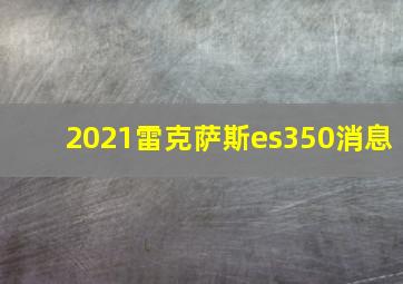 2021雷克萨斯es350消息