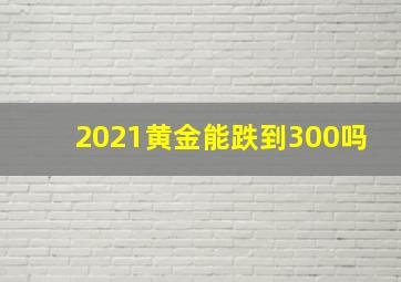 2021黄金能跌到300吗