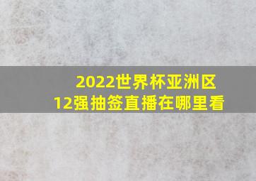 2022世界杯亚洲区12强抽签直播在哪里看