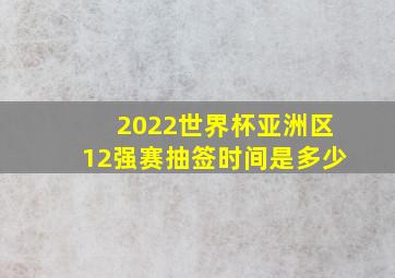 2022世界杯亚洲区12强赛抽签时间是多少