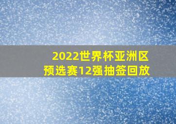 2022世界杯亚洲区预选赛12强抽签回放