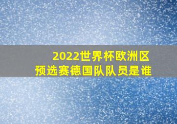 2022世界杯欧洲区预选赛德国队队员是谁