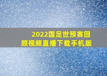 2022国足世预赛回顾视频直播下载手机版