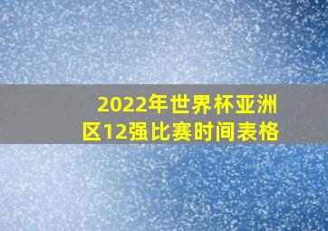 2022年世界杯亚洲区12强比赛时间表格