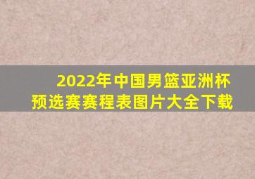 2022年中国男篮亚洲杯预选赛赛程表图片大全下载