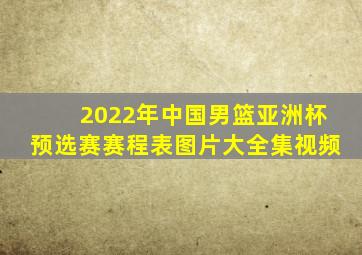 2022年中国男篮亚洲杯预选赛赛程表图片大全集视频