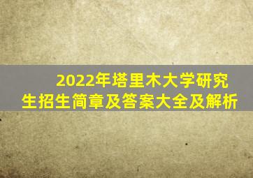 2022年塔里木大学研究生招生简章及答案大全及解析