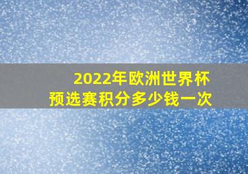 2022年欧洲世界杯预选赛积分多少钱一次