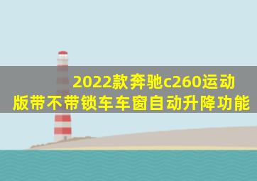 2022款奔驰c260运动版带不带锁车车窗自动升降功能