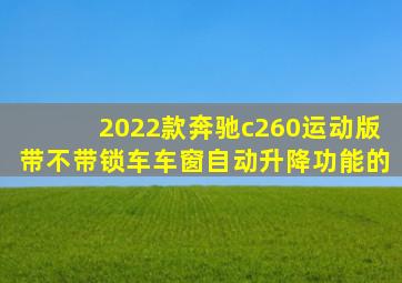 2022款奔驰c260运动版带不带锁车车窗自动升降功能的