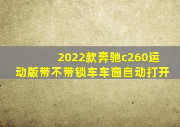 2022款奔驰c260运动版带不带锁车车窗自动打开