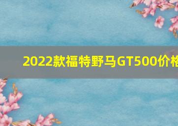 2022款福特野马GT500价格