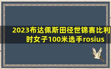 2023布达佩斯田径世锦赛比利时女子100米选手rosius