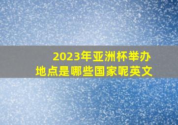 2023年亚洲杯举办地点是哪些国家呢英文