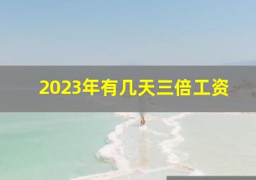 2023年有几天三倍工资