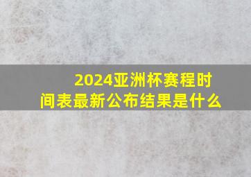 2024亚洲杯赛程时间表最新公布结果是什么