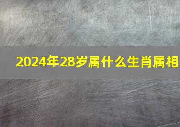 2024年28岁属什么生肖属相