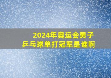 2024年奥运会男子乒乓球单打冠军是谁啊