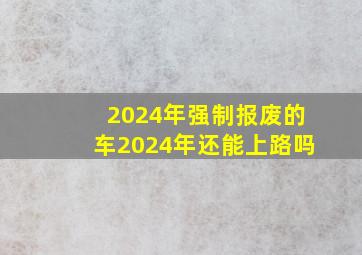 2024年强制报废的车2024年还能上路吗