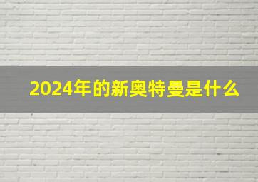 2024年的新奥特曼是什么