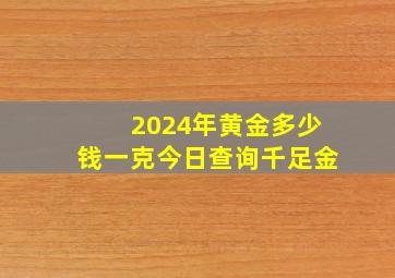 2024年黄金多少钱一克今日查询千足金