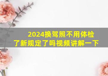 2024换驾照不用体检了新规定了吗视频讲解一下